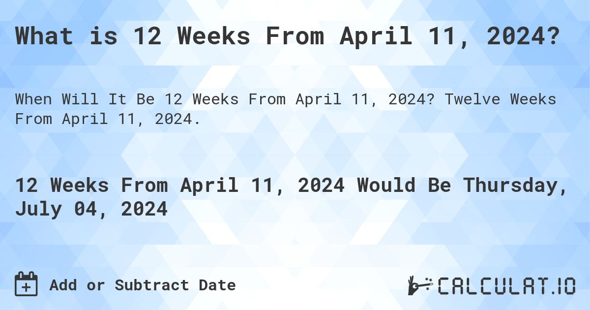 What is 12 Weeks From April 11, 2024?. Twelve Weeks From April 11, 2024.