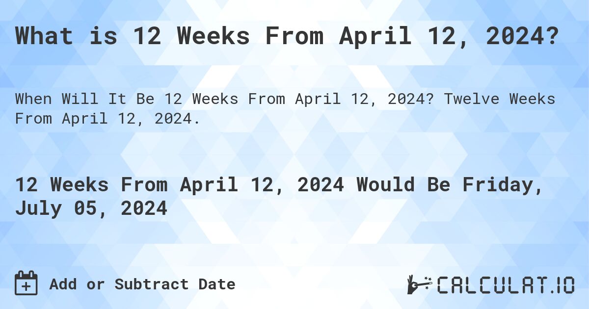 What is 12 Weeks From April 12, 2024?. Twelve Weeks From April 12, 2024.