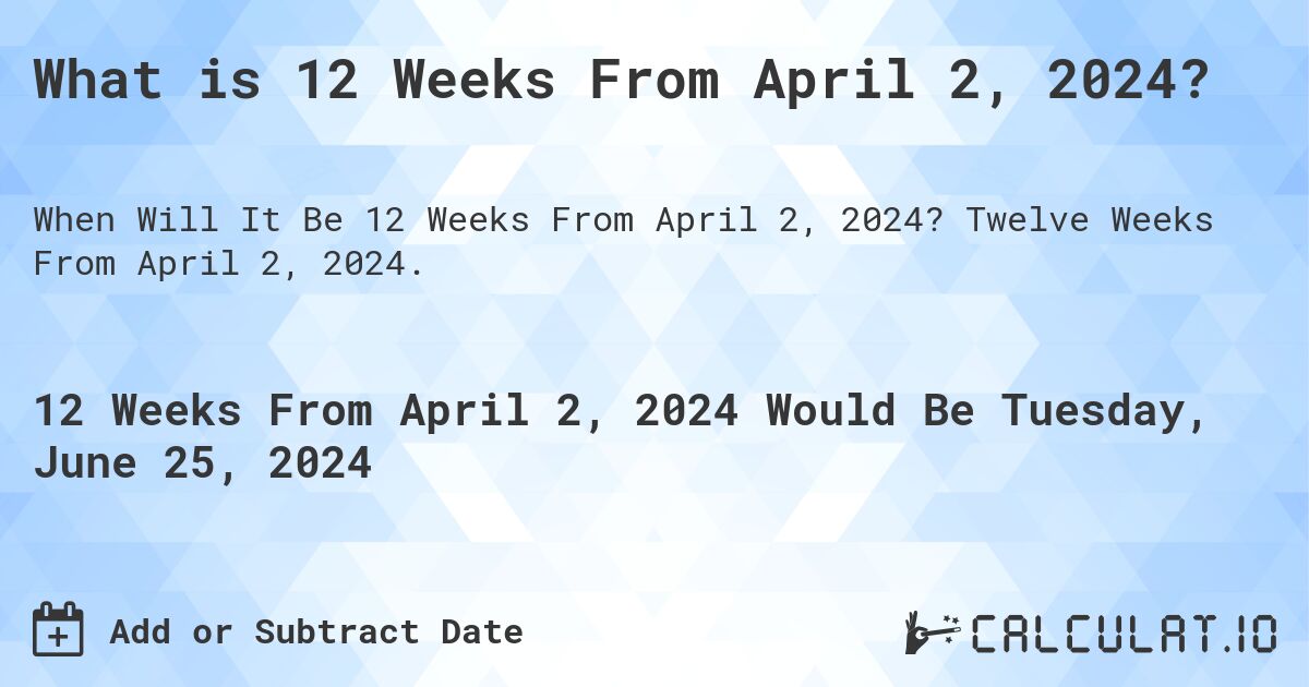 What is 12 Weeks From April 2, 2024?. Twelve Weeks From April 2, 2024.