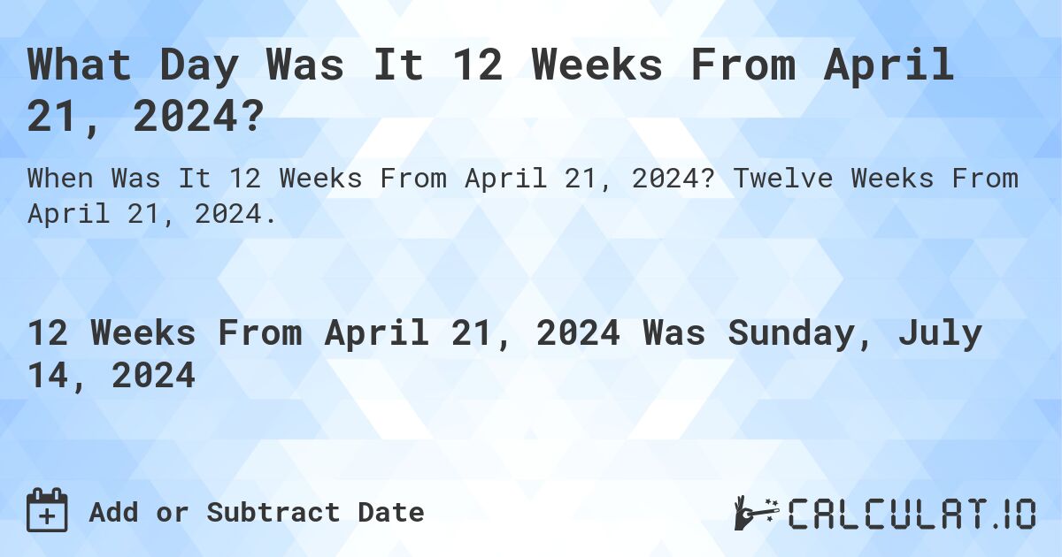 What Day Was It 12 Weeks From April 21, 2024?. Twelve Weeks From April 21, 2024.