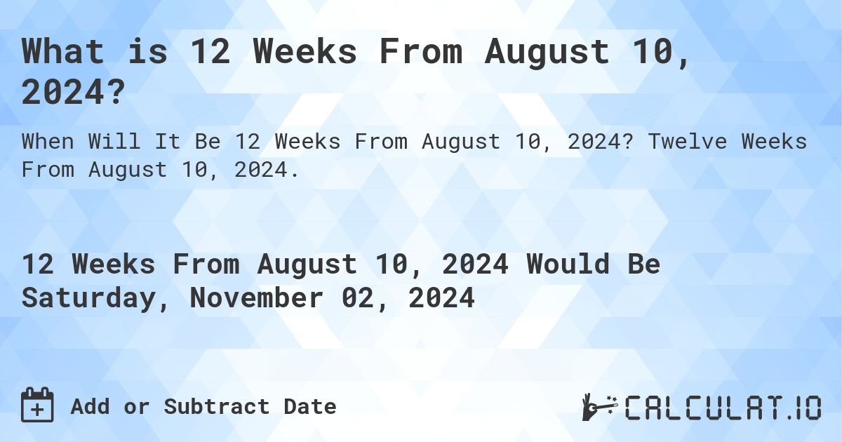 What is 12 Weeks From August 10, 2024?. Twelve Weeks From August 10, 2024.