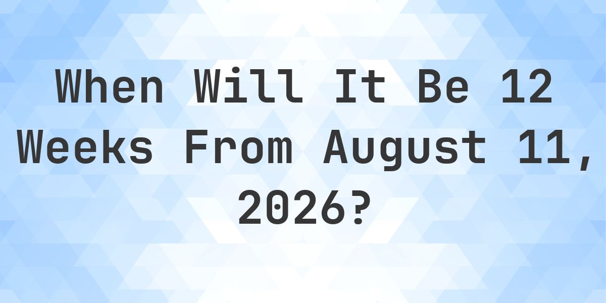 What is 12 Weeks From August 11, 2026? - Calculatio
