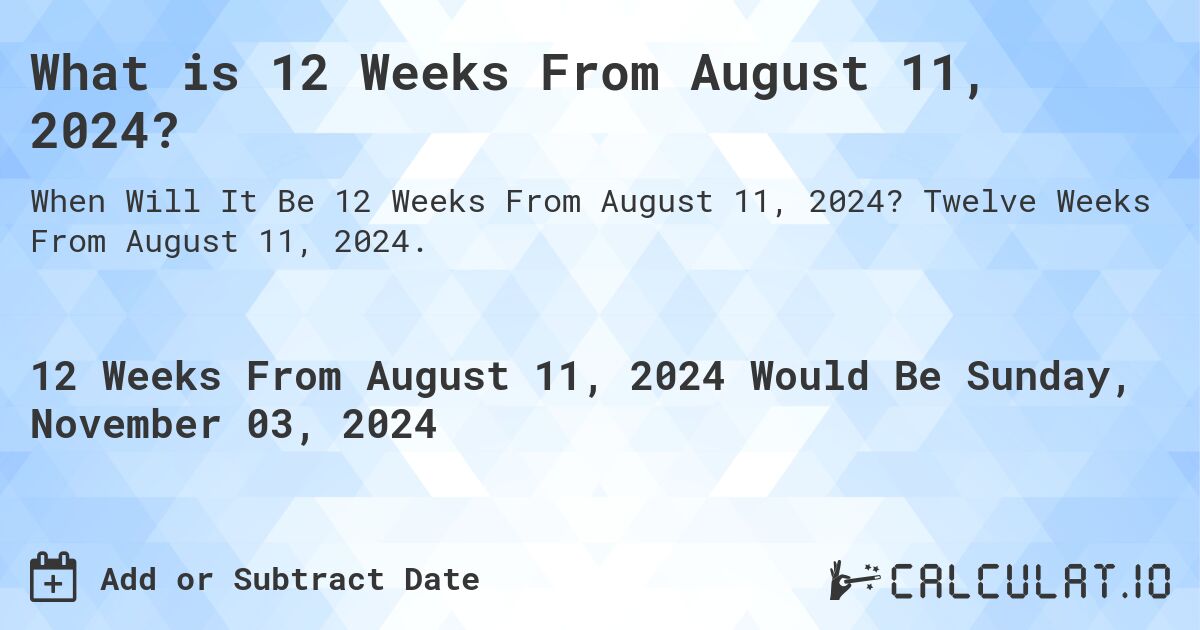 What is 12 Weeks From August 11, 2024?. Twelve Weeks From August 11, 2024.