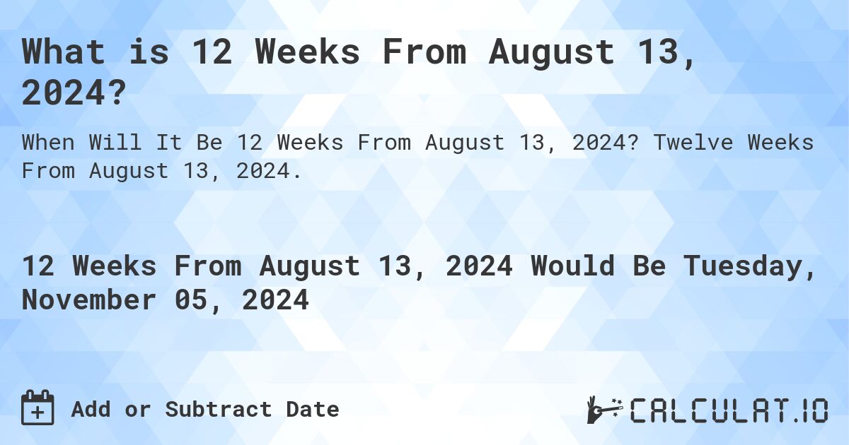 What is 12 Weeks From August 13, 2024?. Twelve Weeks From August 13, 2024.