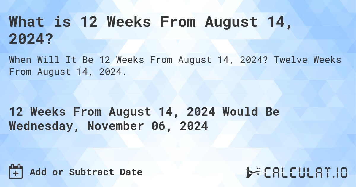 What is 12 Weeks From August 14, 2024?. Twelve Weeks From August 14, 2024.