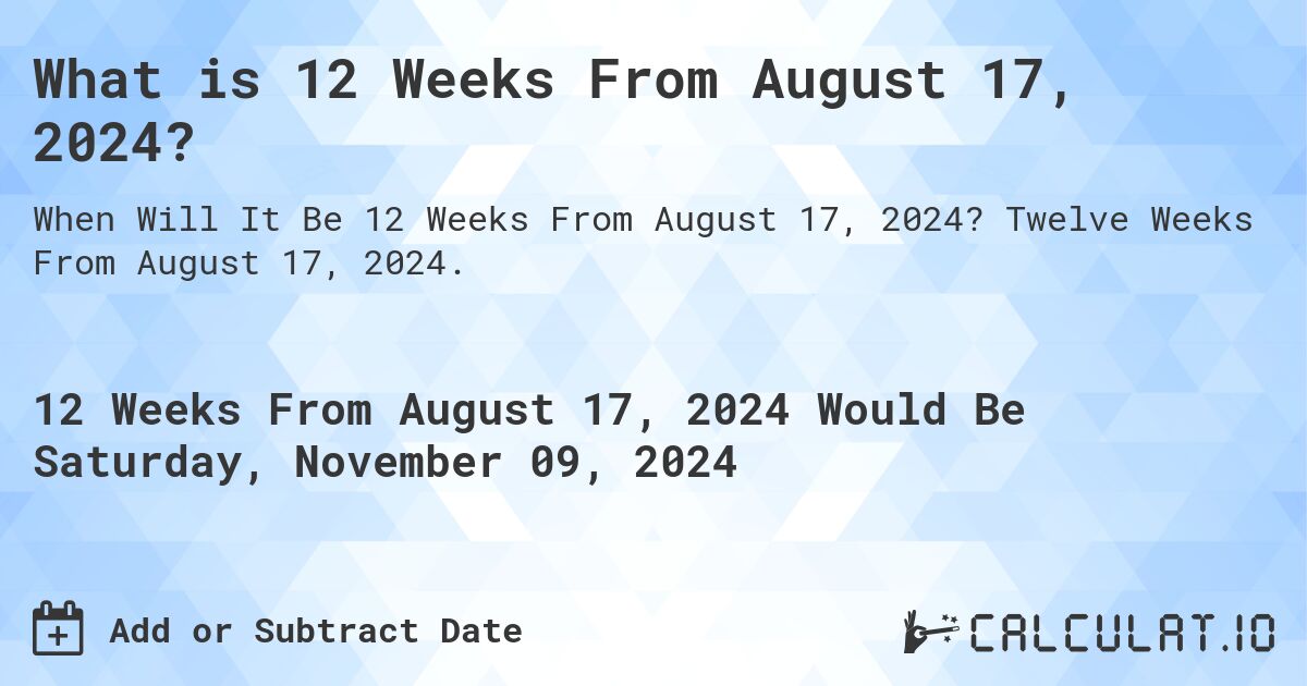 What is 12 Weeks From August 17, 2024?. Twelve Weeks From August 17, 2024.