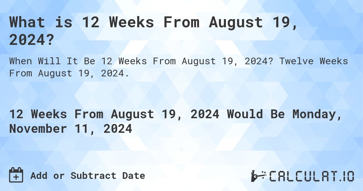 What is 12 Weeks From August 19, 2024?. Twelve Weeks From August 19, 2024.