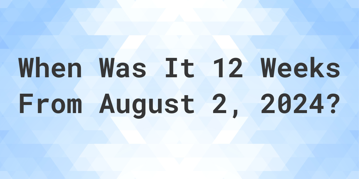 What Day Was It 12 Weeks From August 2, 2025? Calculatio