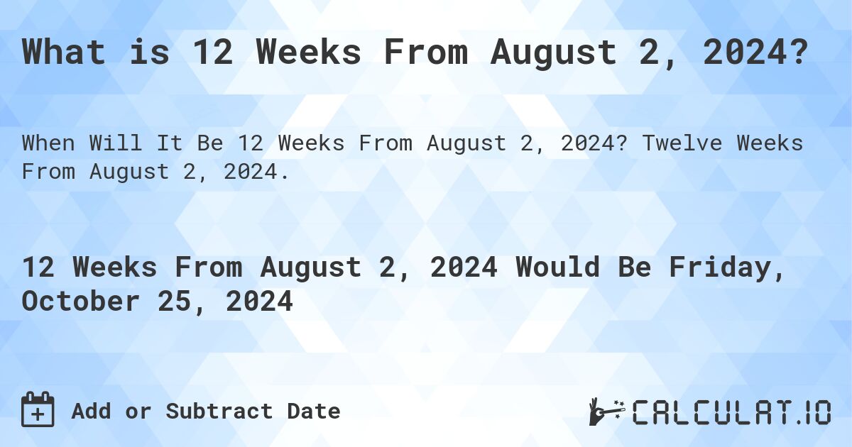 What is 12 Weeks From August 2, 2024?. Twelve Weeks From August 2, 2024.