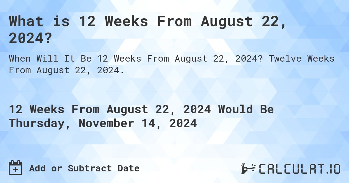 What is 12 Weeks From August 22, 2024?. Twelve Weeks From August 22, 2024.