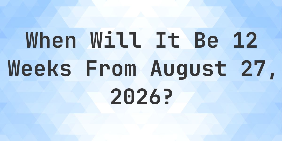 What is 12 Weeks From August 27, 2026? - Calculatio
