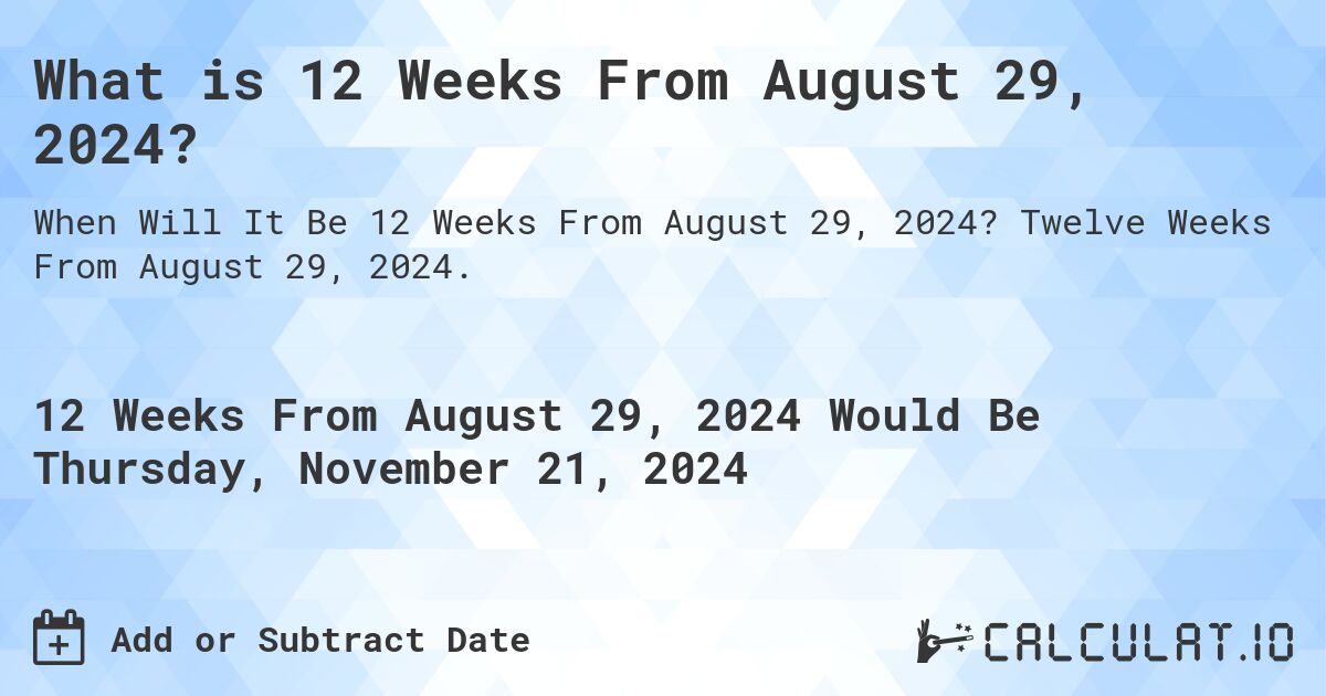 What is 12 Weeks From August 29, 2024?. Twelve Weeks From August 29, 2024.