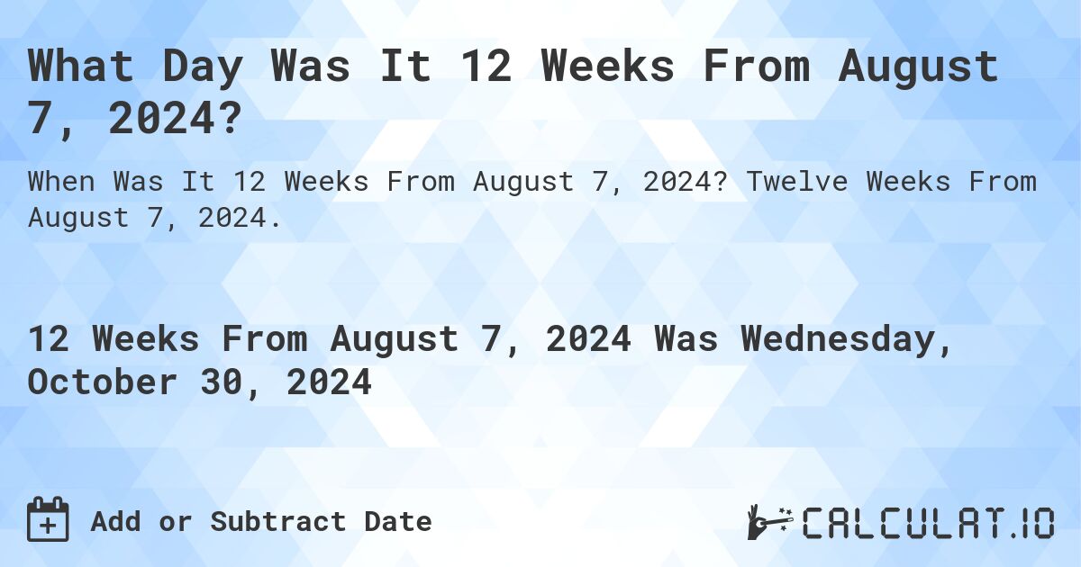 What Day Was It 12 Weeks From August 7, 2024?. Twelve Weeks From August 7, 2024.