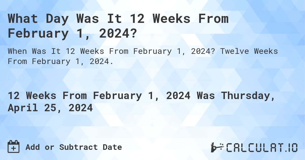 What Day Was It 12 Weeks From February 1, 2024?. Twelve Weeks From February 1, 2024.