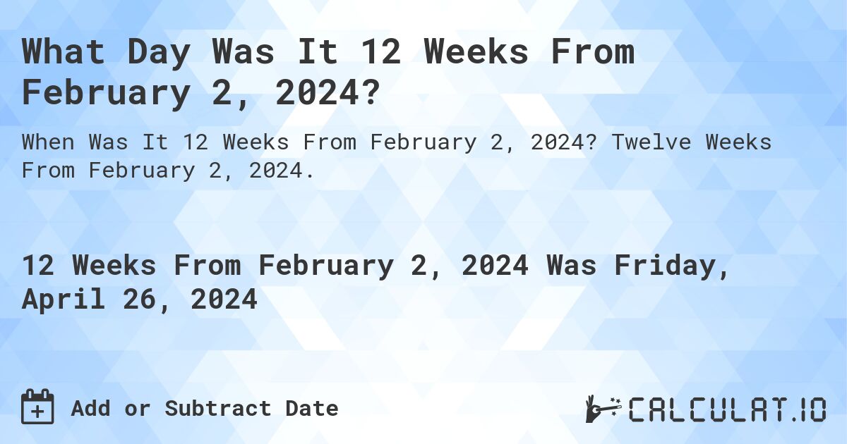 What Day Was It 12 Weeks From February 2, 2024?. Twelve Weeks From February 2, 2024.