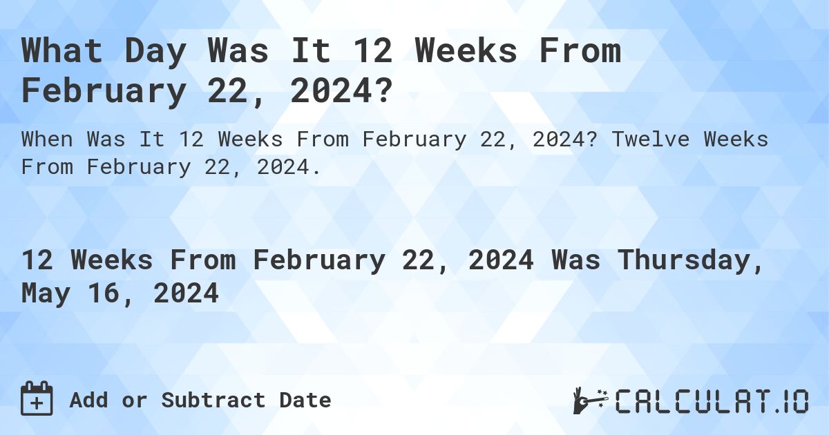 What Day Was It 12 Weeks From February 22, 2024?. Twelve Weeks From February 22, 2024.