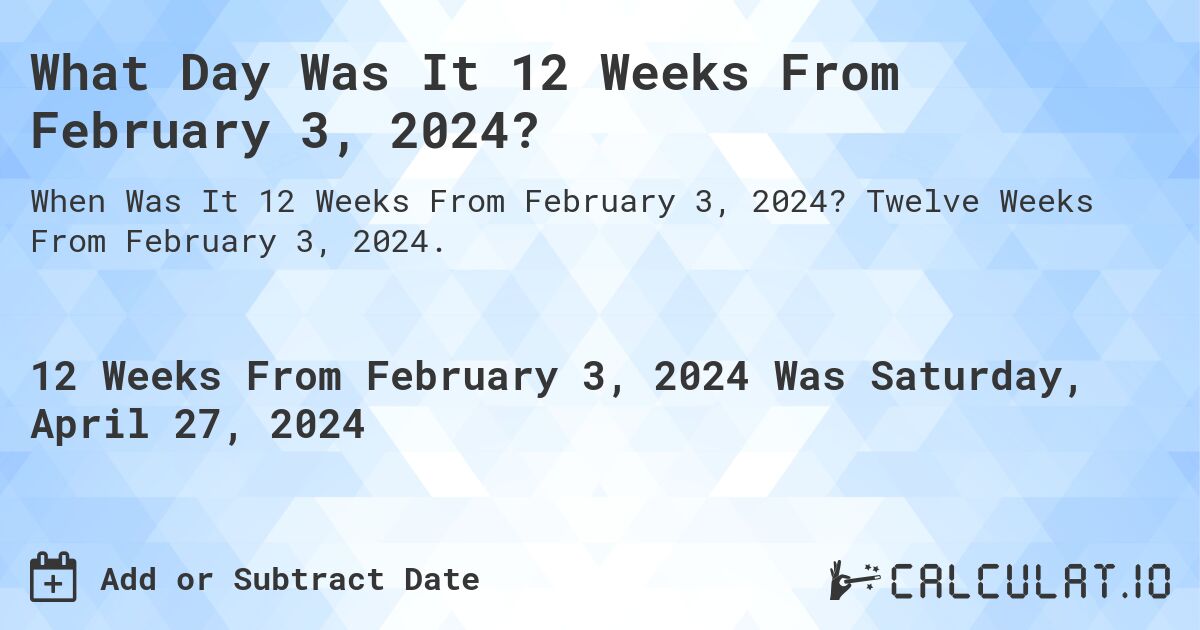 What Day Was It 12 Weeks From February 3, 2024?. Twelve Weeks From February 3, 2024.