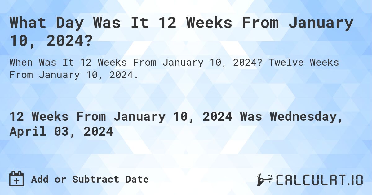 What Day Was It 12 Weeks From January 10, 2024?. Twelve Weeks From January 10, 2024.