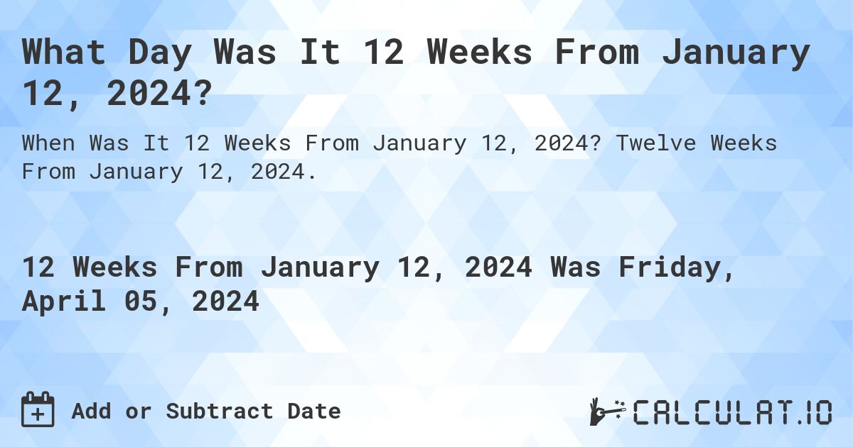 What Day Was It 12 Weeks From January 12, 2024?. Twelve Weeks From January 12, 2024.