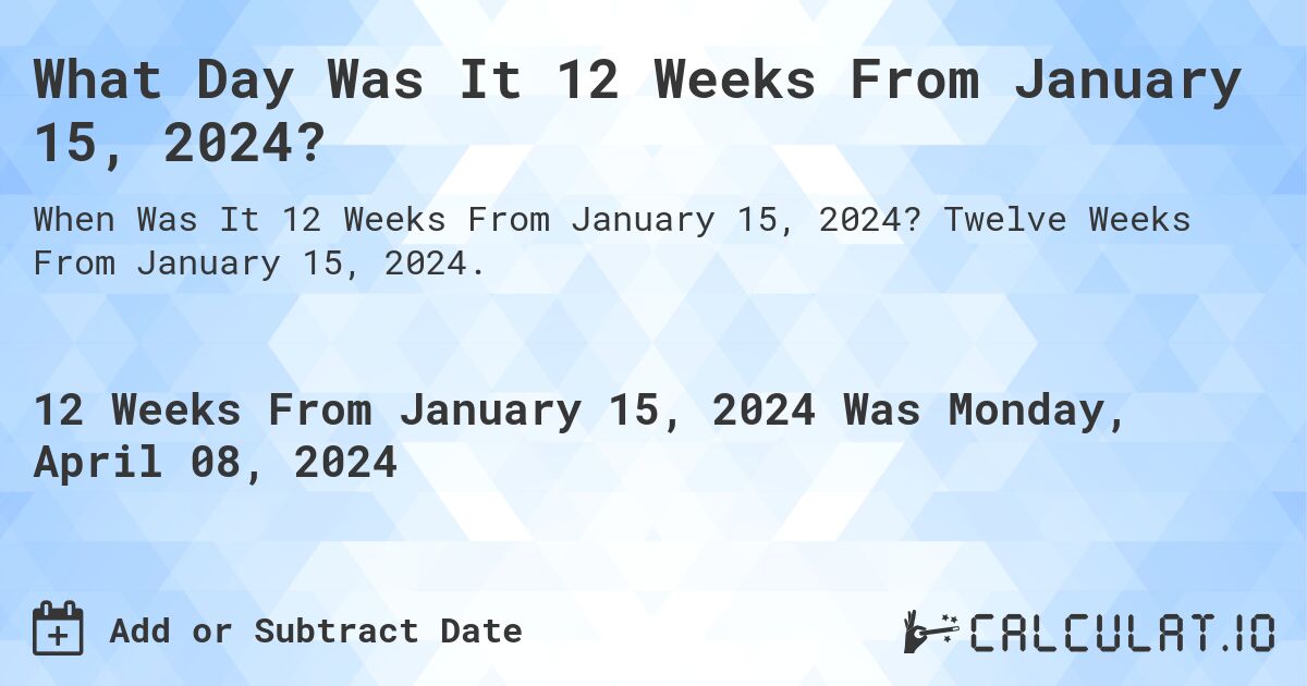 What Day Was It 12 Weeks From January 15, 2024?. Twelve Weeks From January 15, 2024.
