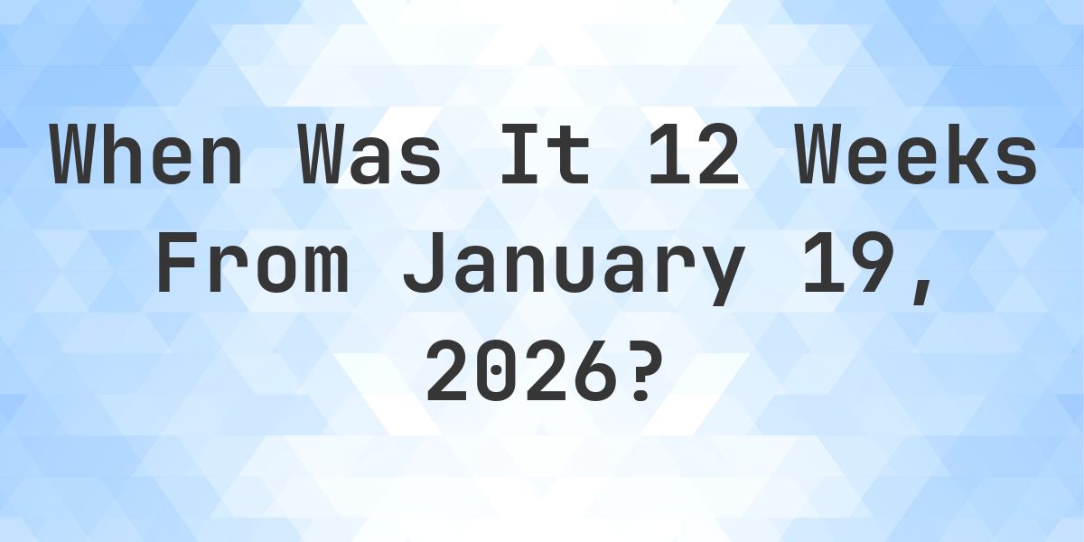 What Day Was It 12 Weeks From January 19, 2026? - Calculatio