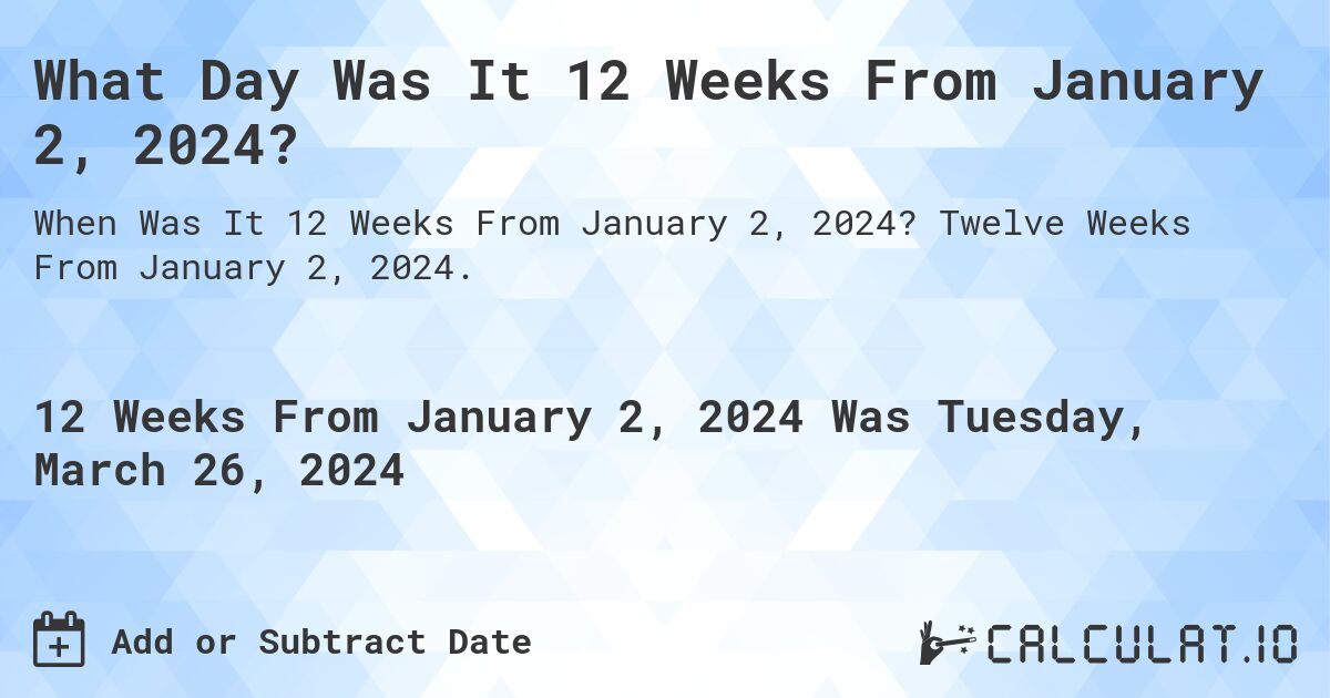 What Day Was It 12 Weeks From January 2, 2024?. Twelve Weeks From January 2, 2024.