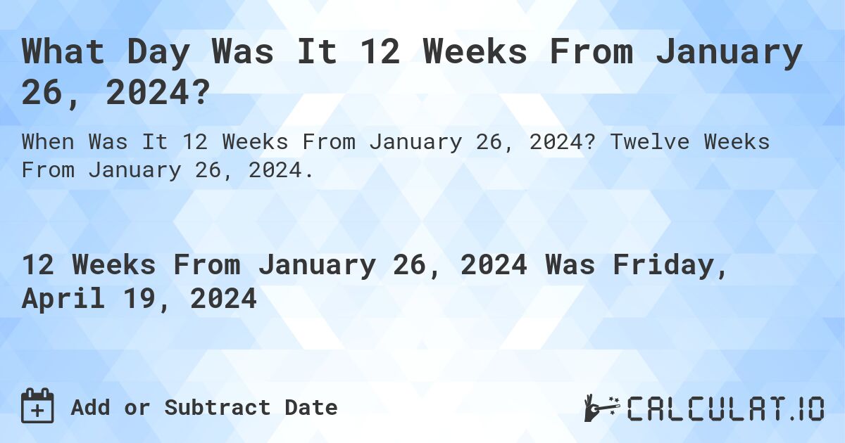 What Day Was It 12 Weeks From January 26, 2024?. Twelve Weeks From January 26, 2024.