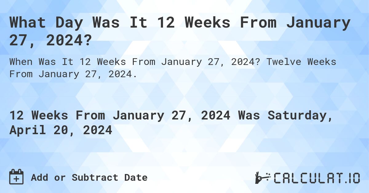 What Day Was It 12 Weeks From January 27, 2024?. Twelve Weeks From January 27, 2024.