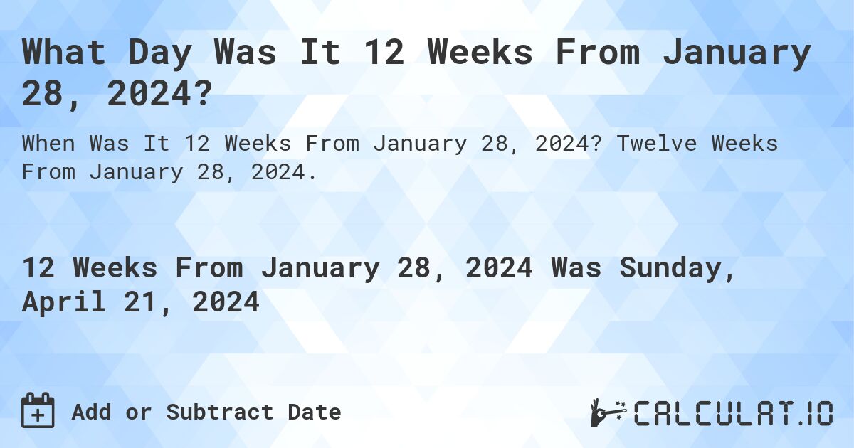 What Day Was It 12 Weeks From January 28, 2024?. Twelve Weeks From January 28, 2024.