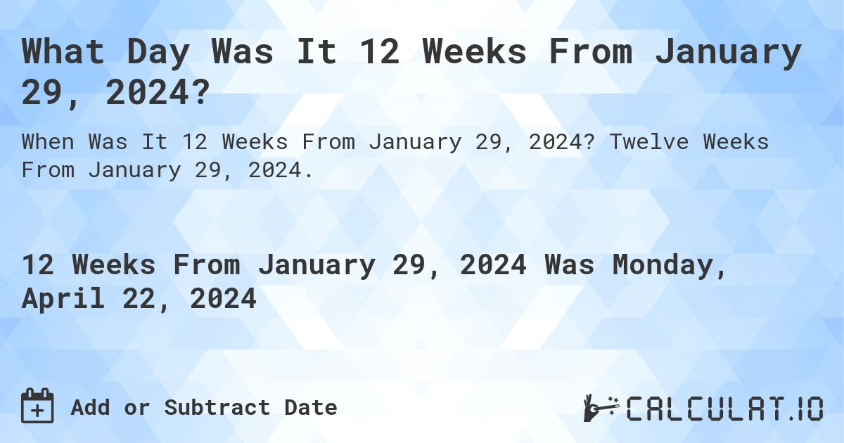 What Day Was It 12 Weeks From January 29, 2024?. Twelve Weeks From January 29, 2024.