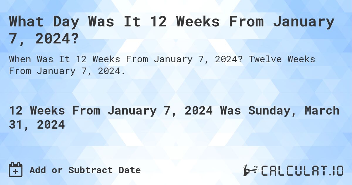 What Day Was It 12 Weeks From January 7, 2024?. Twelve Weeks From January 7, 2024.