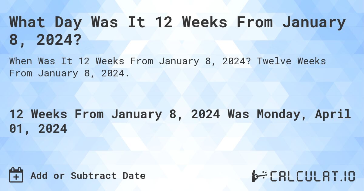 What Day Was It 12 Weeks From January 8, 2024?. Twelve Weeks From January 8, 2024.