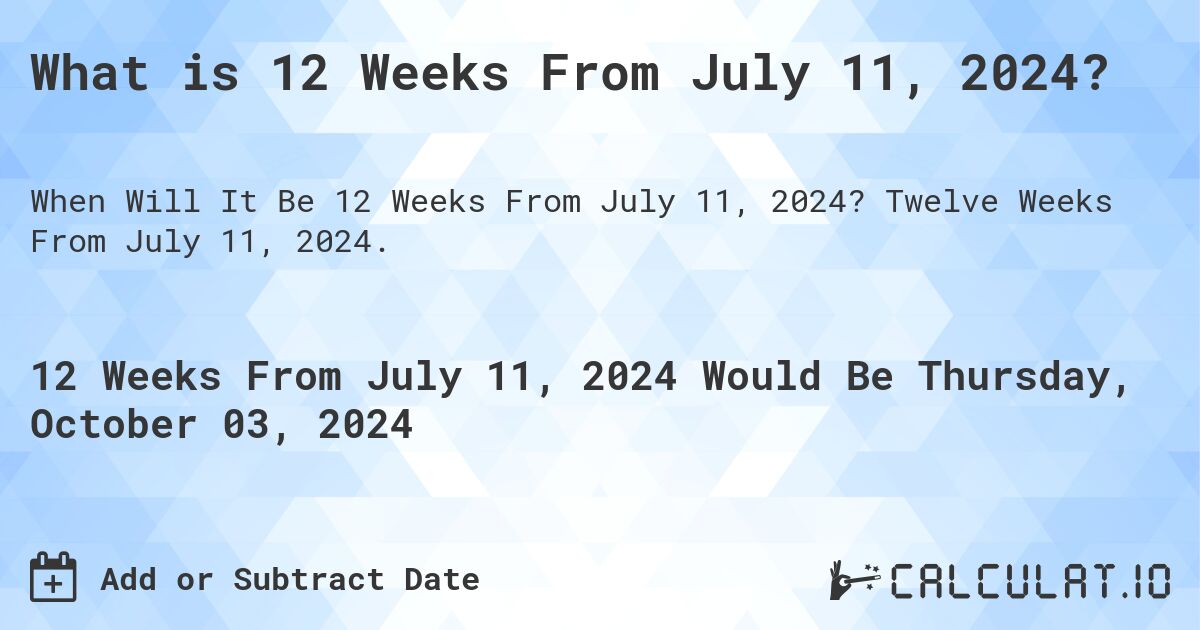 What is 12 Weeks From July 11, 2024?. Twelve Weeks From July 11, 2024.