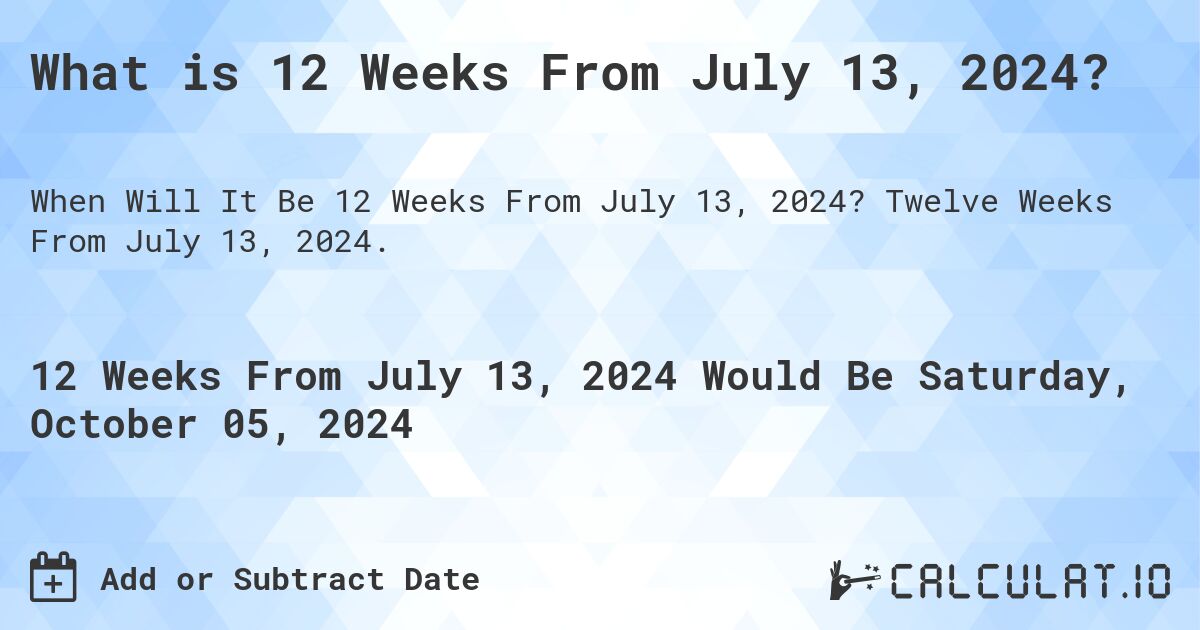 What is 12 Weeks From July 13, 2024?. Twelve Weeks From July 13, 2024.