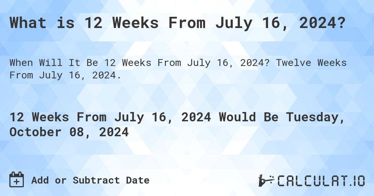 What is 12 Weeks From July 16, 2024?. Twelve Weeks From July 16, 2024.