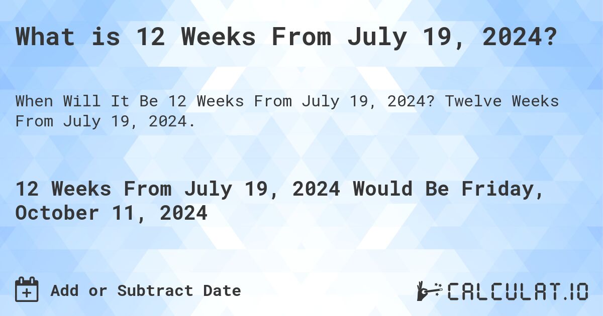 What is 12 Weeks From July 19, 2024?. Twelve Weeks From July 19, 2024.