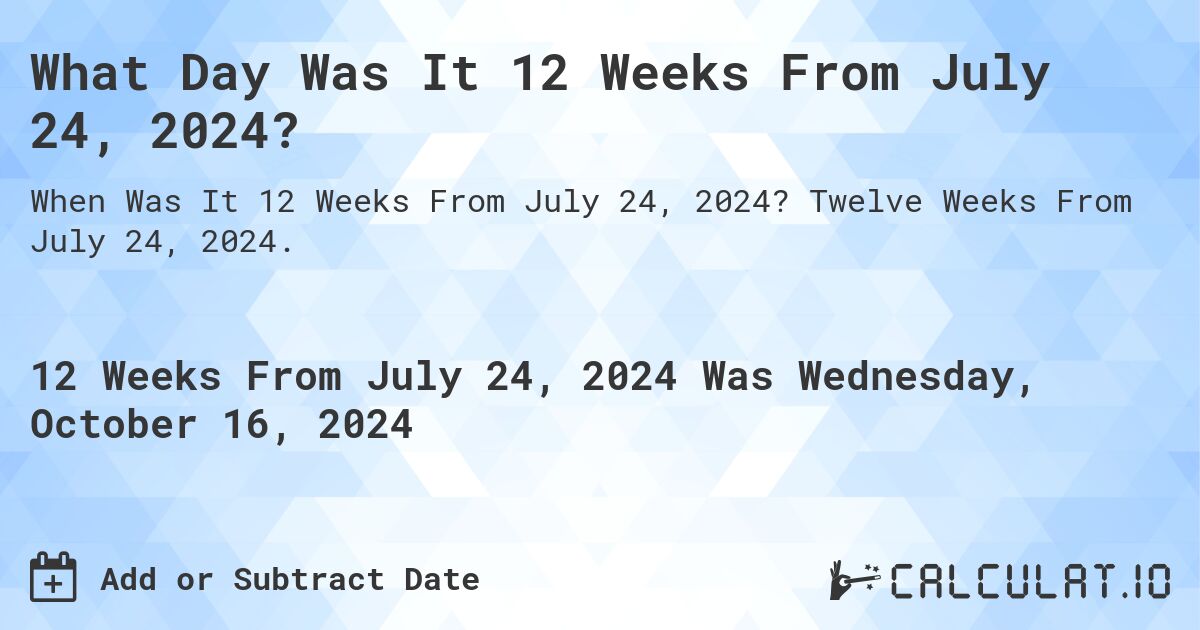 What Day Was It 12 Weeks From July 24, 2024?. Twelve Weeks From July 24, 2024.