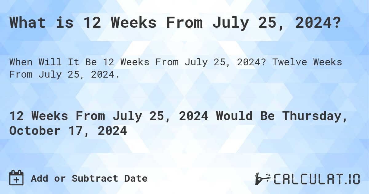 What is 12 Weeks From July 25, 2024?. Twelve Weeks From July 25, 2024.