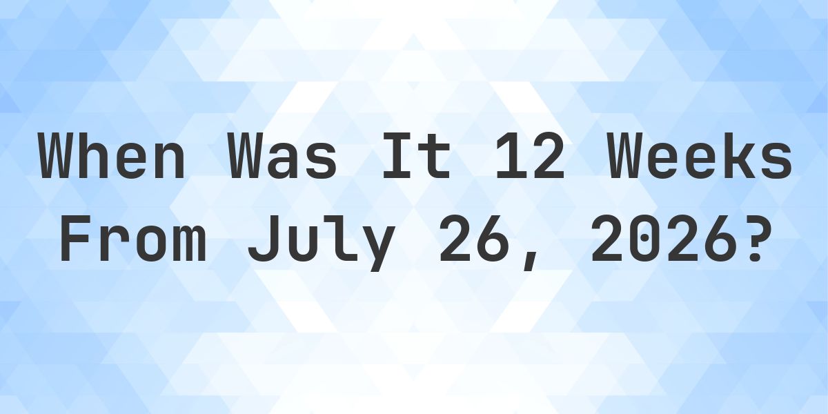 What is 12 Weeks From July 26, 2026? - Calculatio