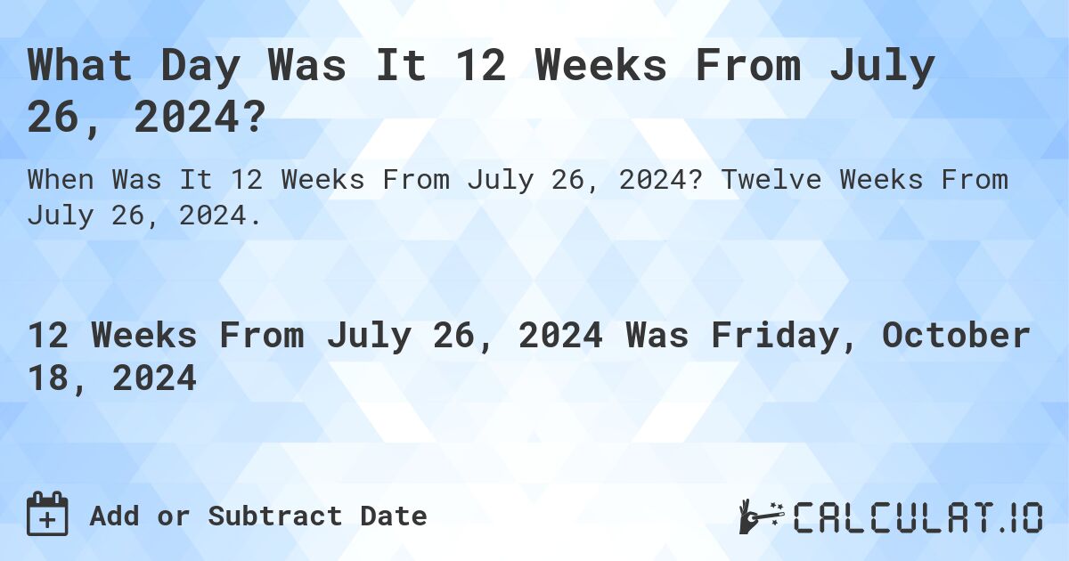 What Day Was It 12 Weeks From July 26, 2024?. Twelve Weeks From July 26, 2024.