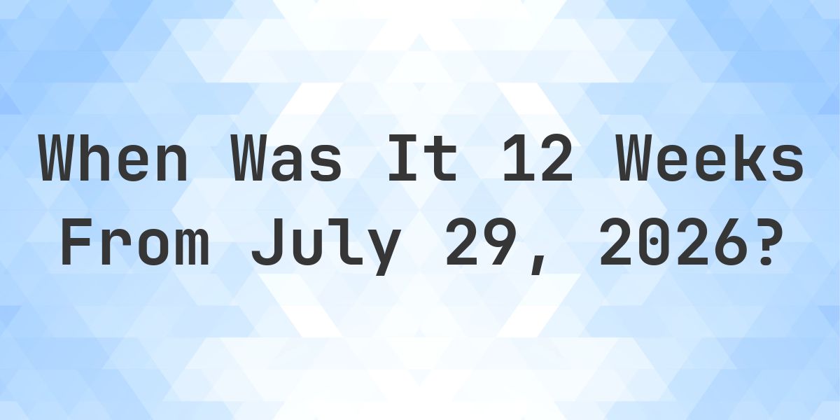 What is 12 Weeks From July 29, 2026? - Calculatio