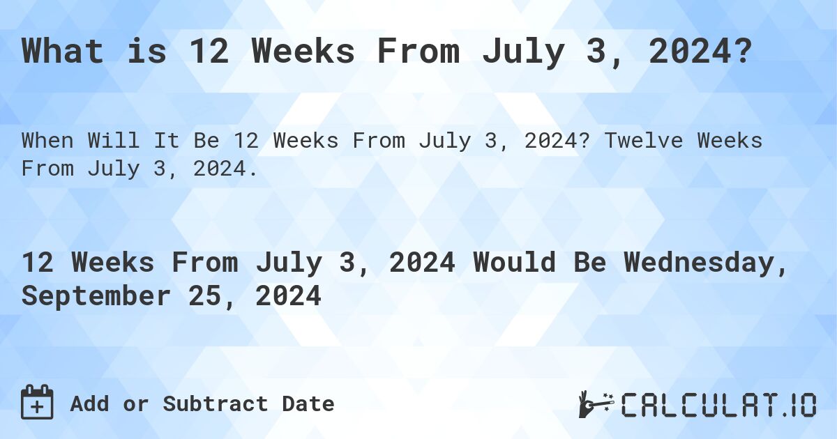 What is 12 Weeks From July 3, 2024?. Twelve Weeks From July 3, 2024.