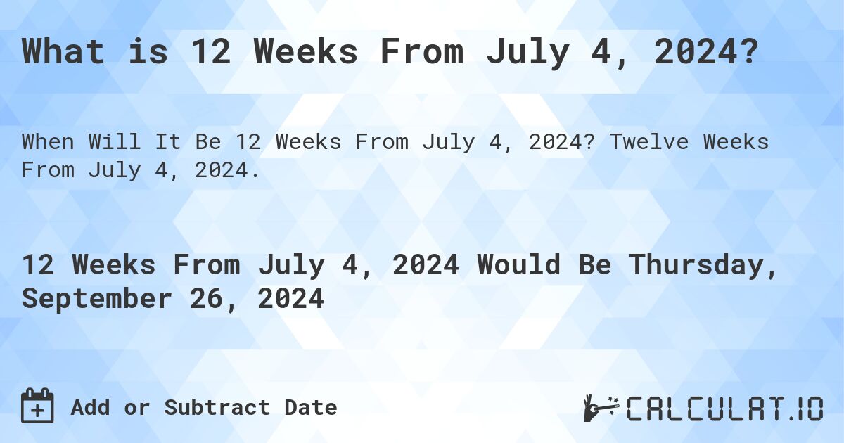 What is 12 Weeks From July 4, 2024?. Twelve Weeks From July 4, 2024.