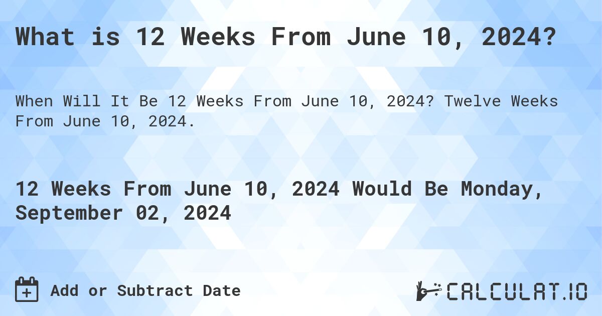 What is 12 Weeks From June 10, 2024?. Twelve Weeks From June 10, 2024.