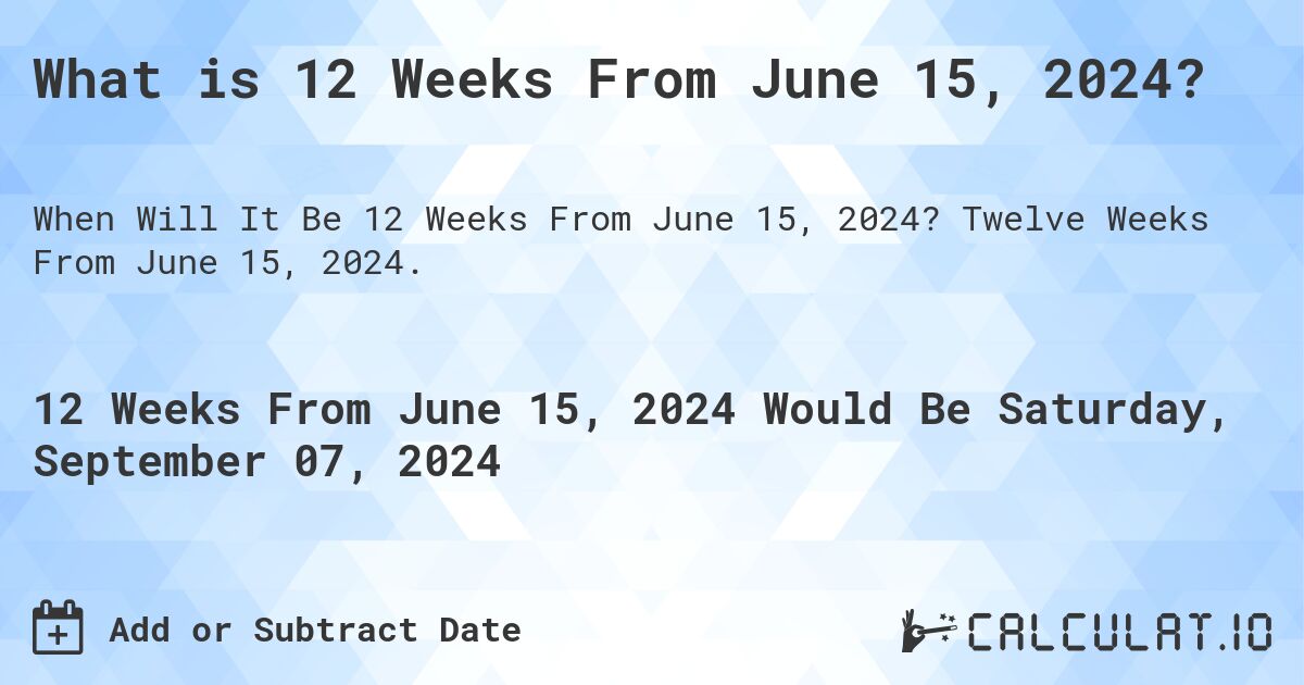 What is 12 Weeks From June 15, 2024?. Twelve Weeks From June 15, 2024.