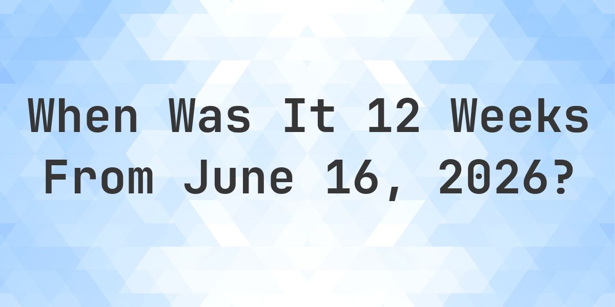 What is 12 Weeks From June 16, 2026? - Calculatio