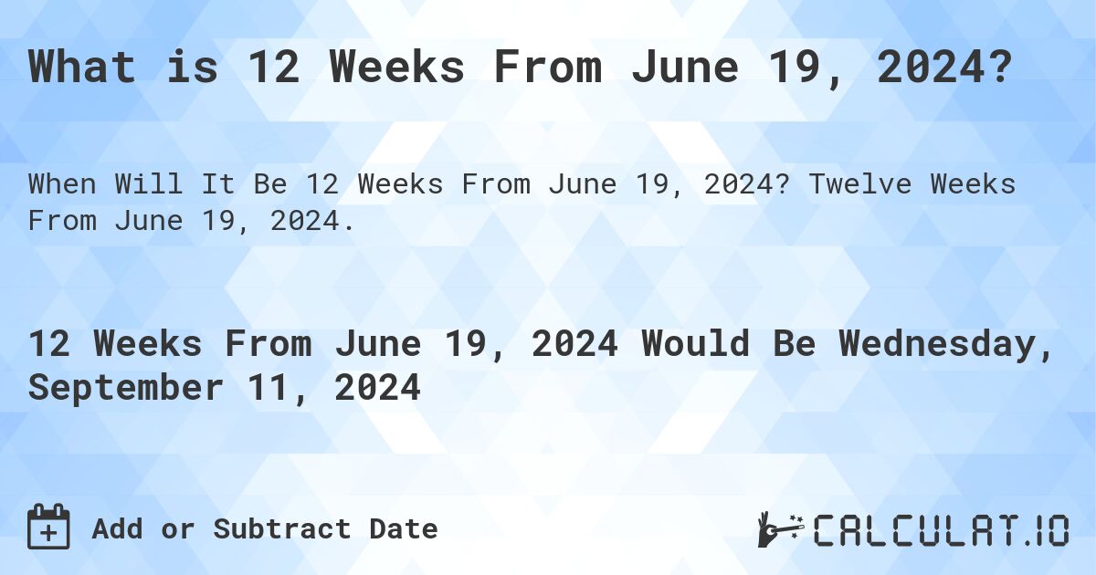What is 12 Weeks From June 19, 2024?. Twelve Weeks From June 19, 2024.