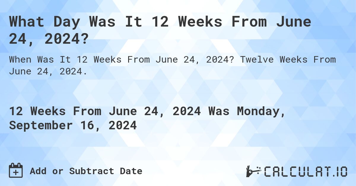 What Day Was It 12 Weeks From June 24, 2024?. Twelve Weeks From June 24, 2024.