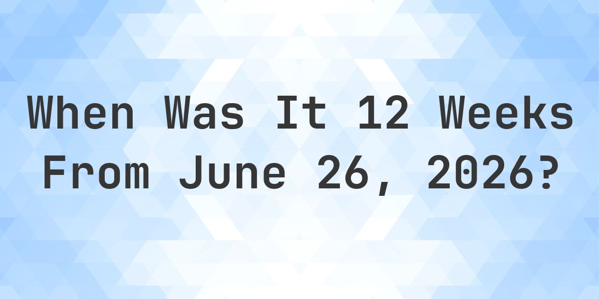 What is 12 Weeks From June 26, 2026? - Calculatio