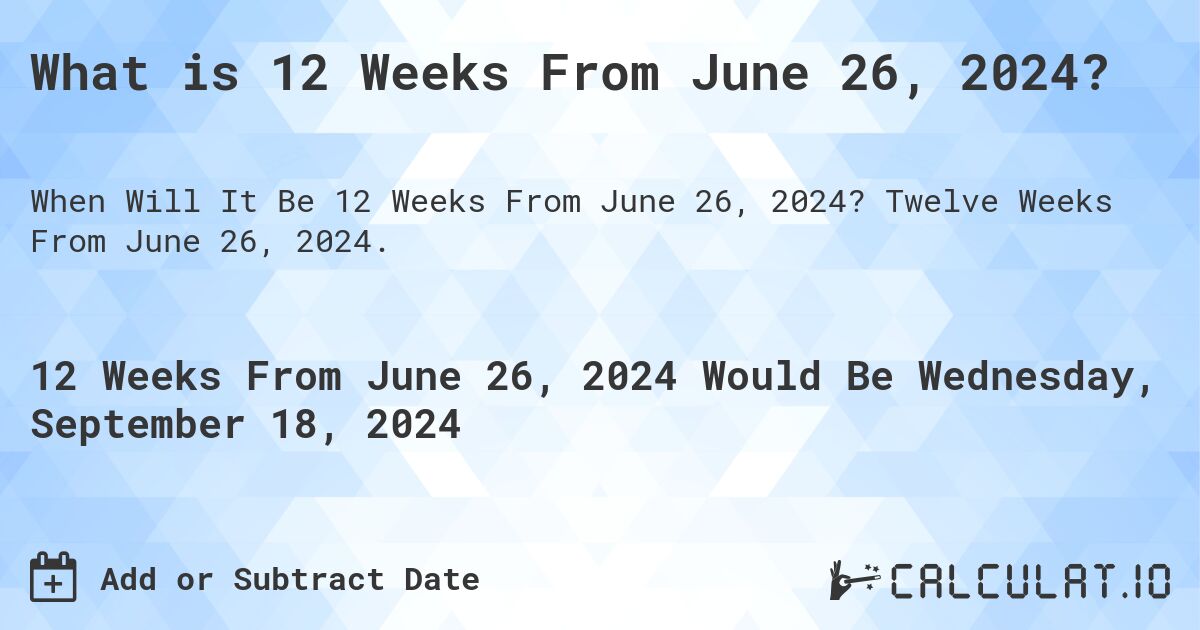 What is 12 Weeks From June 26, 2024?. Twelve Weeks From June 26, 2024.